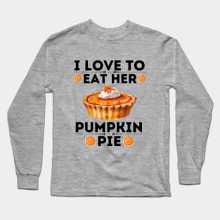 I Love to Eat Her Pumpkin Pie - Thanksgiving Quirky Gift Ideas for Pumpkin Pie Lovers Long Sleeve T-Shirt